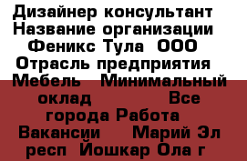 Дизайнер-консультант › Название организации ­ Феникс Тула, ООО › Отрасль предприятия ­ Мебель › Минимальный оклад ­ 20 000 - Все города Работа » Вакансии   . Марий Эл респ.,Йошкар-Ола г.